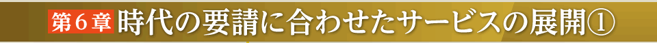 第６章時代の要請に合わせたサービスの展開１