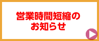 新型コロナウイルス感染拡大防止に伴う営業時間短縮のお知らせ