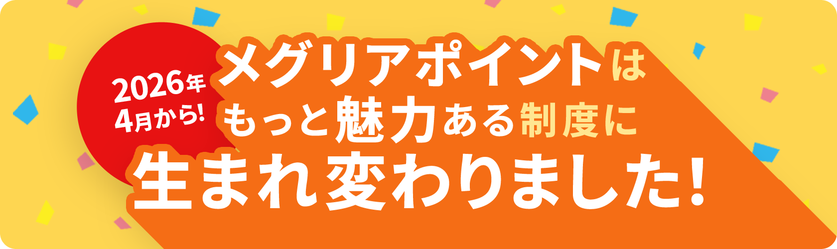 2026年4月から！／メグリアポイントはもっと魅力ある制度に生まれ変わりました！