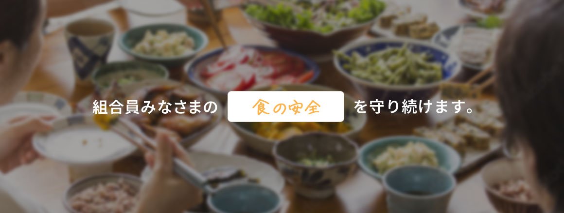組合員みなさまの食の安全をを守り続けます。