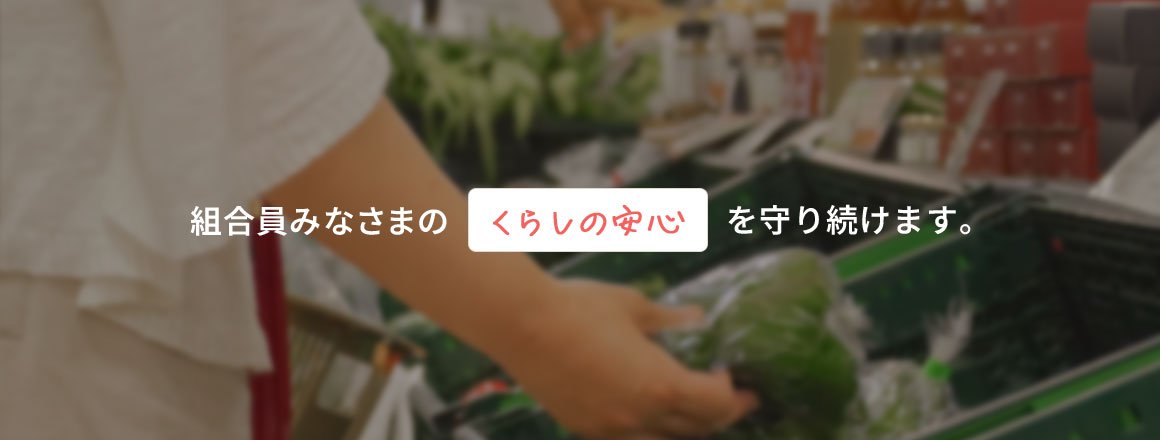 組合員みなさまのくらしの安心をを守り続けます。
