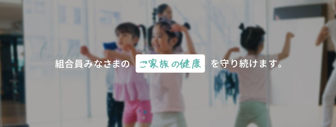 組合員みなさまのご家族の健康をを守り続けます。