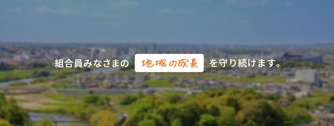 組合員みなさまの地域の成長をを守り続けます。