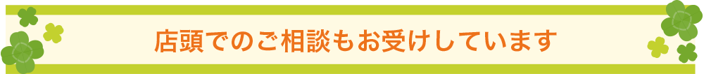 店頭でのご相談もお受けしています