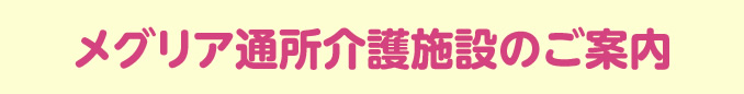 メグリア通所介護施設のご案内（メグリアデイサービスセンター）