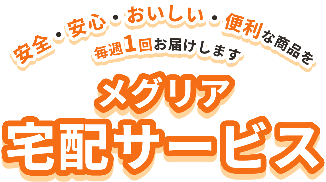 安全・安心・おいしい・便利な商品を毎週1回お届けします メグリア宅配サービス