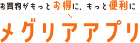 お買物がもっとお得に、もっと便利に メグリアアプリ