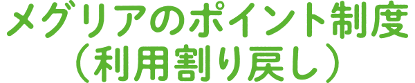 メグリアのポイント制度（利用割り戻し）