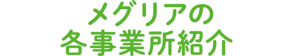 メグリアの各事業所紹介