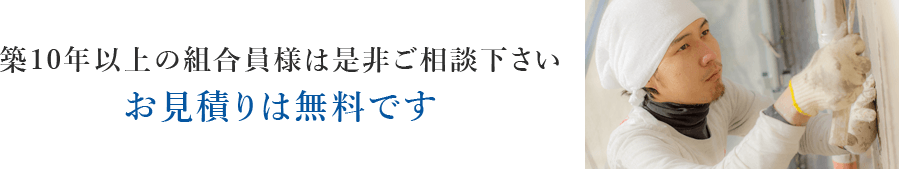 築10年以上の組合員様は是非ご相談下さい お見積もりは無料です
