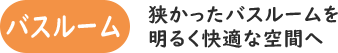 バスルーム　狭かったバスルームを明るく快適な空間へ