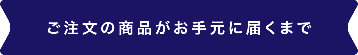 ご注文の商品がお手元に届くまで