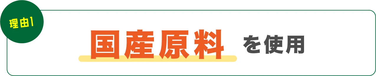 理由01国産原料を使用