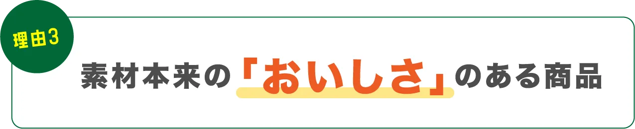 理由03素材本来のおいしさのある商品