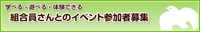 学べる、遊べる、体験できる　組合員さんとのイベント参加者募集