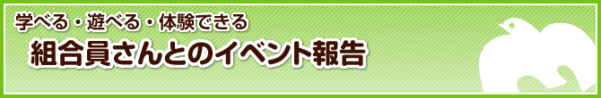 学べる、遊べる、体験できる　組合員さんとのイベント報告