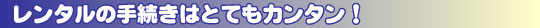 レンタルの手続きはとてもカンタン!