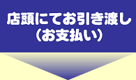 店頭にてお引き渡し（お支払い）