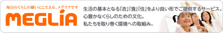 生活の基本となる「衣」「食」「住」をより良い形でご提供するサービス。心豊かなくらしのための文化。私たちを取り巻く環境への取組み。